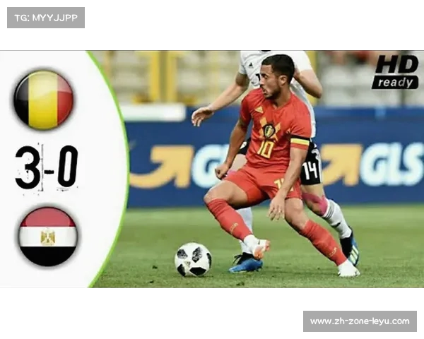 比利时战胜埃及展示国际A级热身赛足球实力与战术准备 比利时战胜埃及展示国际A级热身赛足球实力与战术准备
